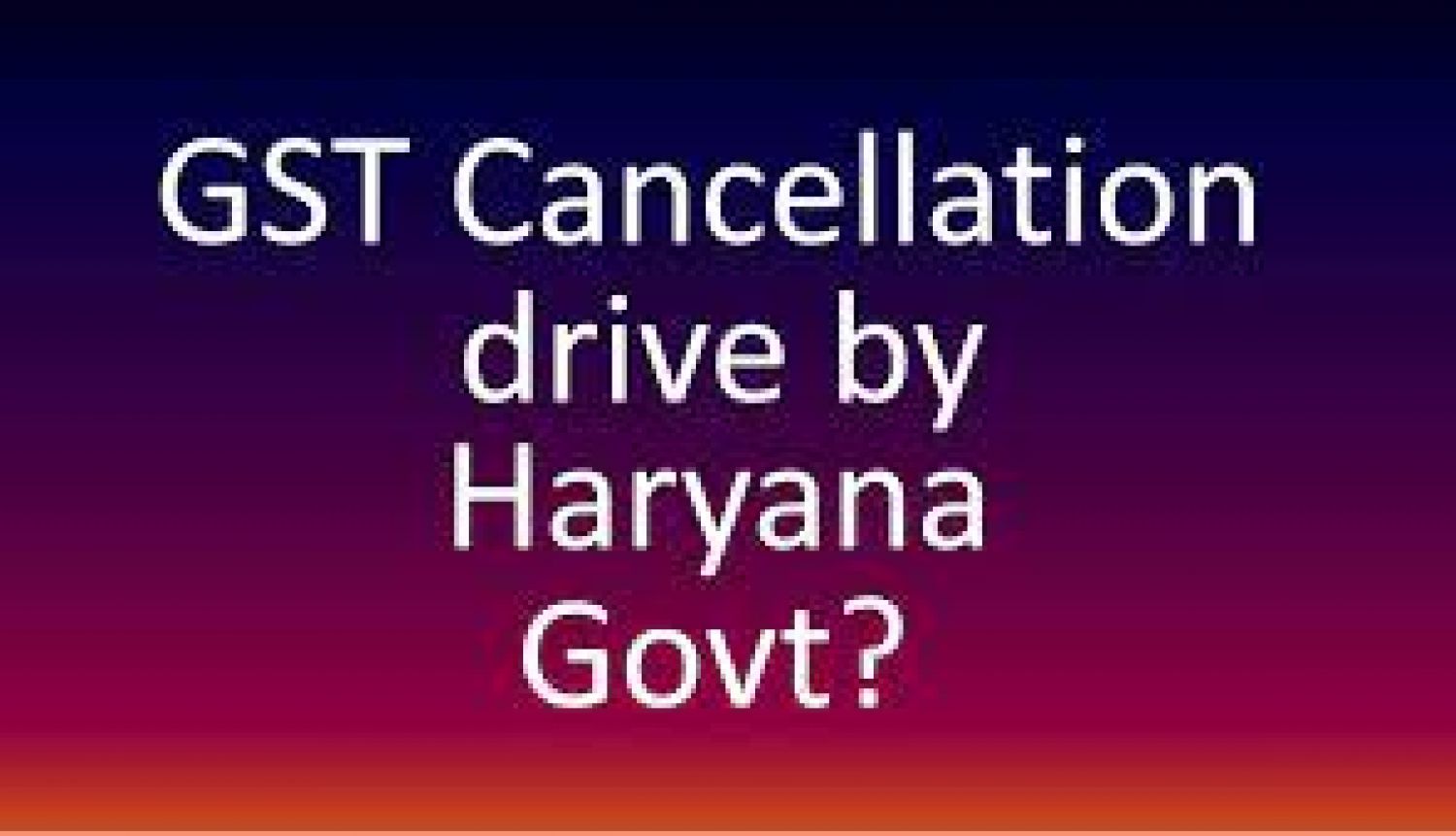 Haryana jurisdiction Govt 373 GST registrations cancelled of all non-filers of GSTR-3B